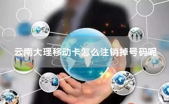 云南大理移动卡怎么注销掉号码呢