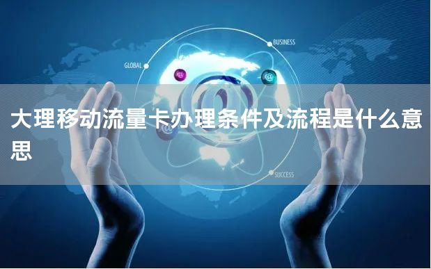 大理移动流量卡办理条件及流程是什么意思
