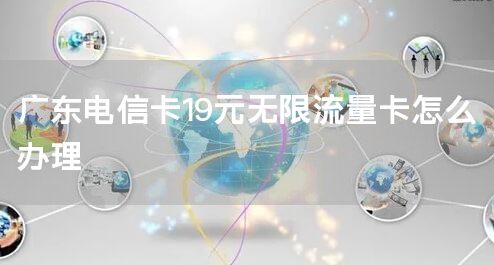 广东电信卡19元无限流量卡怎么办理