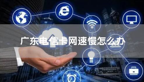 广东电信卡网速慢怎么办