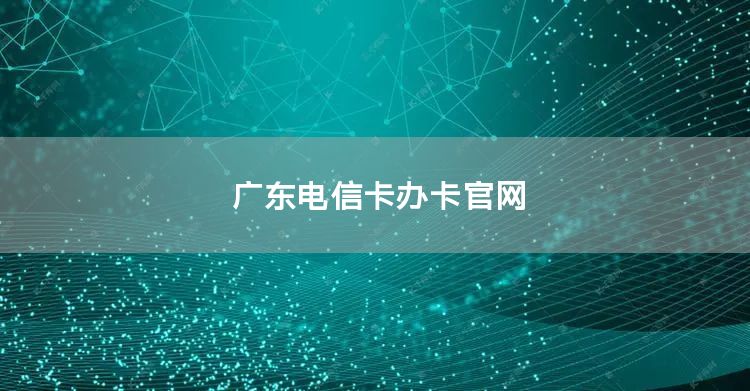 广东电信卡办卡官网