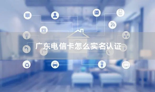 广东电信卡怎么实名认证
