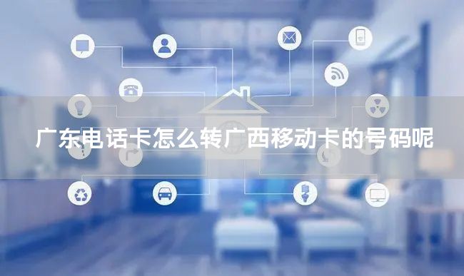 广东电话卡怎么转广西移动卡的号码呢