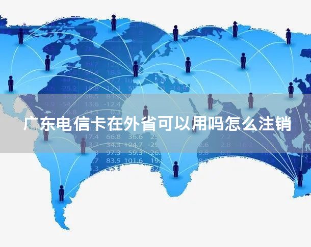 广东电信卡在外省可以用吗怎么注销