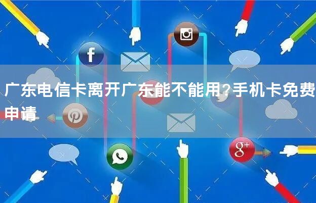 广东电信卡离开广东能不能用?手机卡免费申请