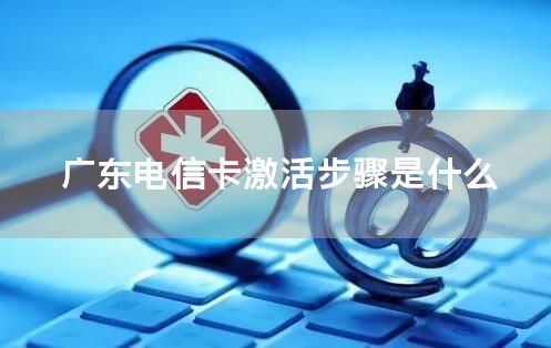 广东电信卡激活步骤是什么