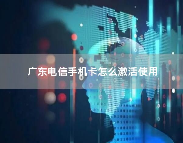 广东电信手机卡怎么激活使用