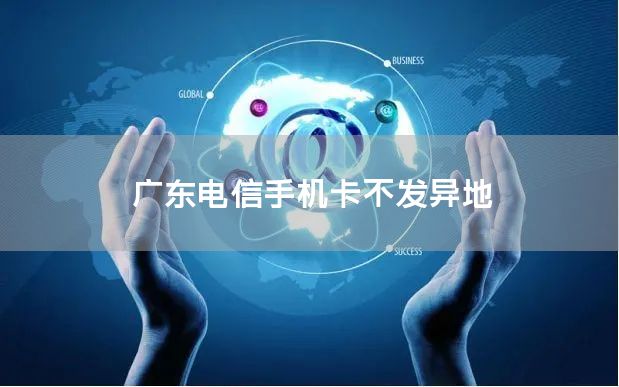广东电信手机卡不发异地
