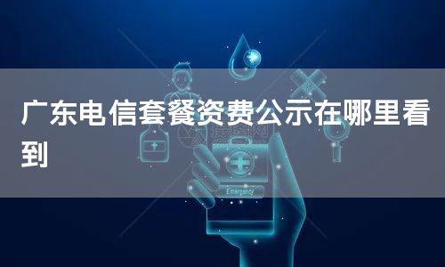 广东电信套餐资费公示在哪里看到