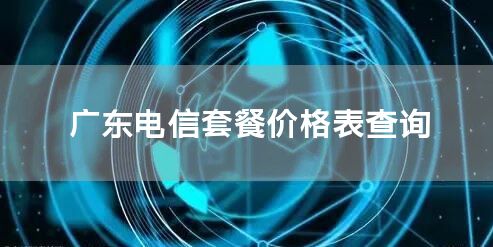 广东电信套餐价格表查询