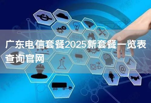 广东电信套餐2025新套餐一览表查询官网
