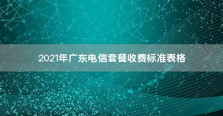 2021年广东电信套餐收费标准表格