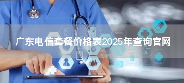 广东电信套餐价格表2025年查询官网