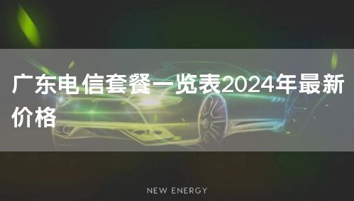 广东电信套餐一览表2024年最新价格