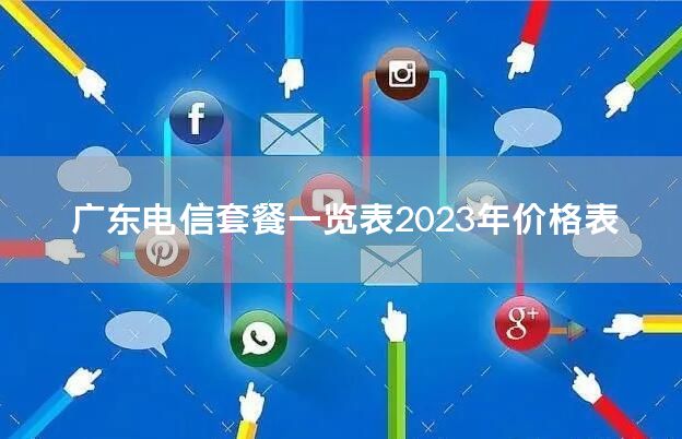 广东电信套餐一览表2023年价格表