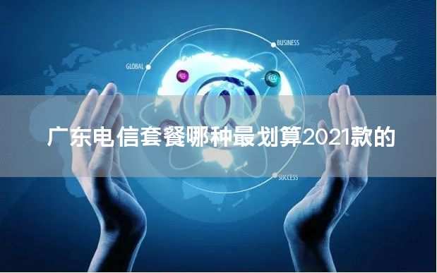 广东电信套餐哪种最划算2021款的