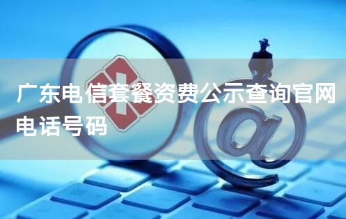 广东电信套餐资费公示查询官网电话号码