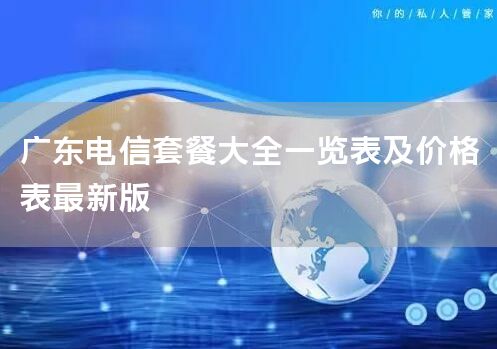 广东电信套餐大全一览表及价格表最新版
