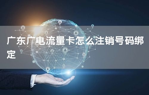 广东广电流量卡怎么注销号码绑定