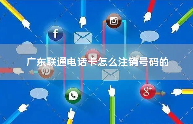 广东联通电话卡怎么注销号码的