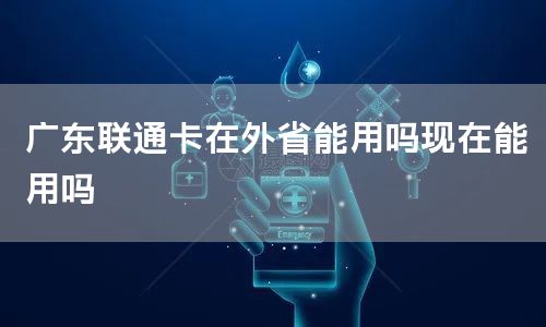 广东联通卡在外省能用吗现在能用吗
