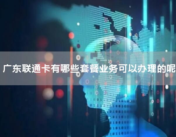 广东联通卡有哪些套餐业务可以办理的呢