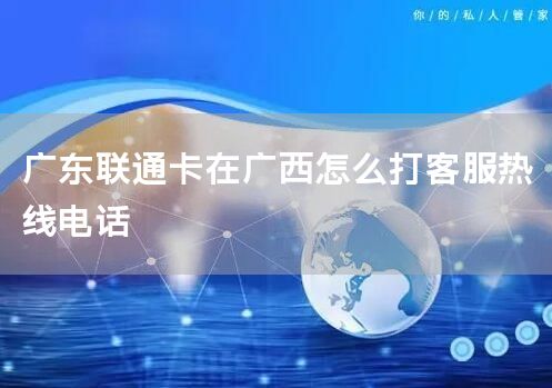 广东联通卡在广西怎么打客服热线电话