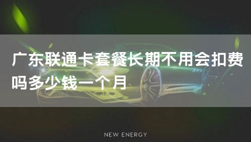 广东联通卡套餐长期不用会扣费吗多少钱一个月