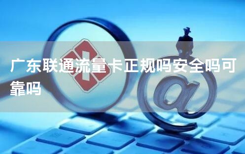 广东联通流量卡正规吗安全吗可靠吗