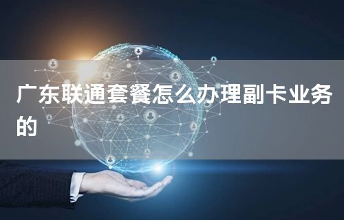 广东联通套餐怎么办理副卡业务的