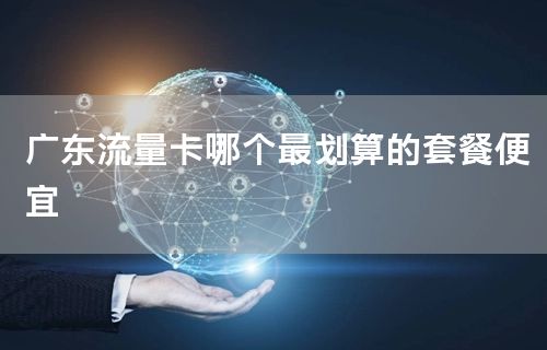 广东流量卡哪个最划算的套餐便宜