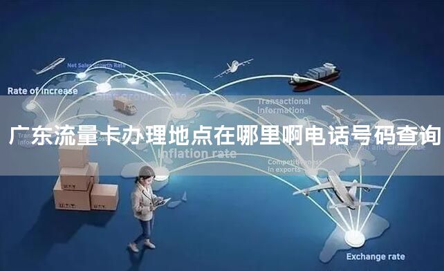 广东流量卡办理地点在哪里啊电话号码查询