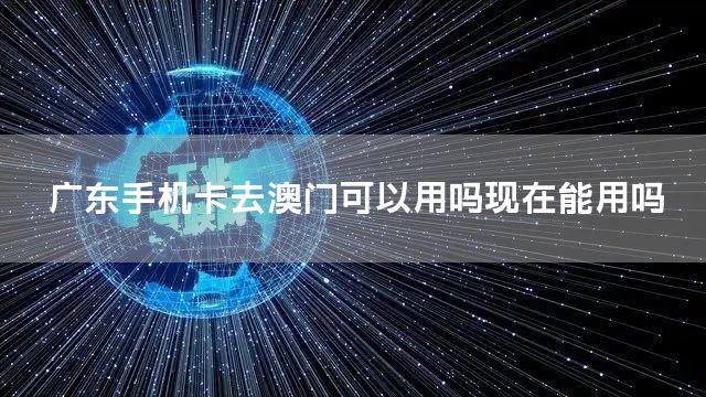 广东手机卡去澳门可以用吗现在能用吗