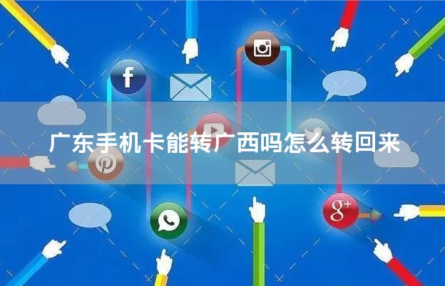 广东手机卡能转广西吗怎么转回来