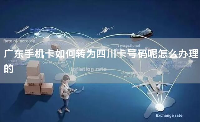 广东手机卡如何转为四川卡号码呢怎么办理的