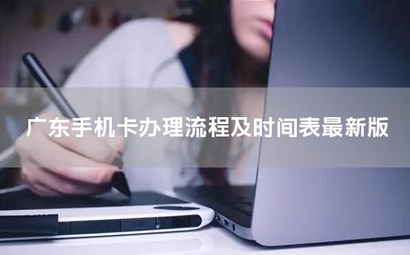 广东手机卡办理流程及时间表最新版