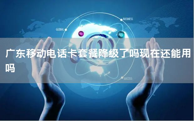 广东移动电话卡套餐降级了吗现在还能用吗
