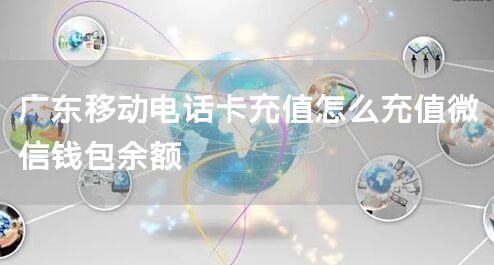 广东移动电话卡充值怎么充值微信钱包余额