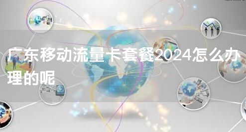 广东移动流量卡套餐2024怎么办理的呢