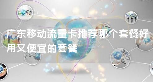 广东移动流量卡推荐哪个套餐好用又便宜的套餐