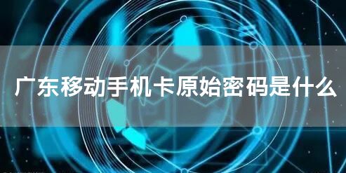 广东移动手机卡原始密码是什么