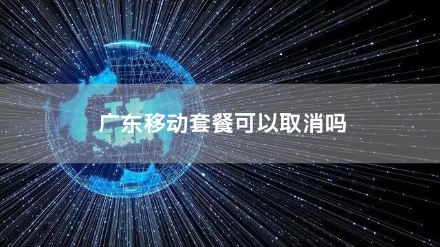 广东移动套餐可以取消吗