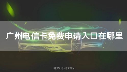 广州电信卡免费申请入口在哪里