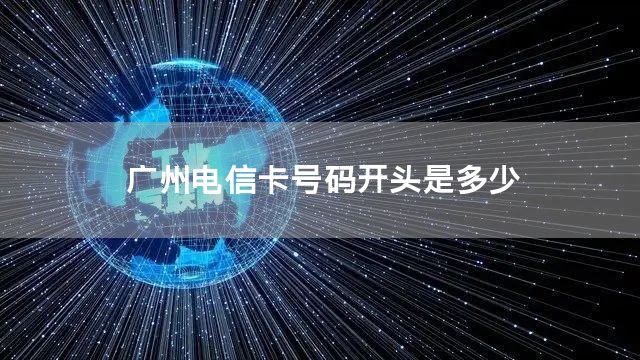 广州电信卡号码开头是多少