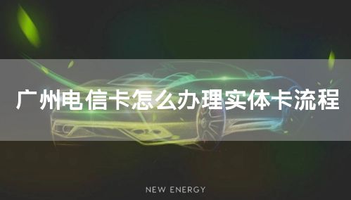 广州电信卡怎么办理实体卡流程