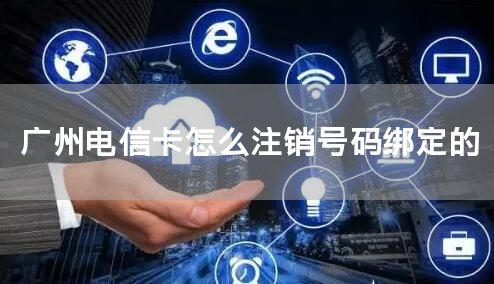 广州电信卡怎么注销号码绑定的