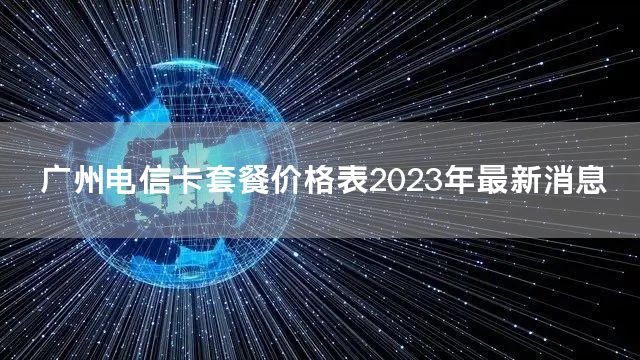 广州电信卡套餐价格表2023年最新消息