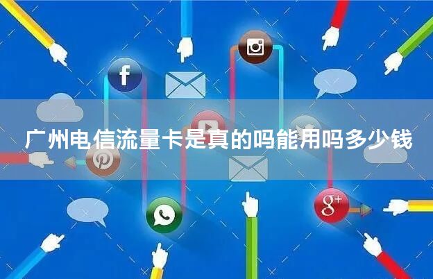 广州电信流量卡是真的吗能用吗多少钱