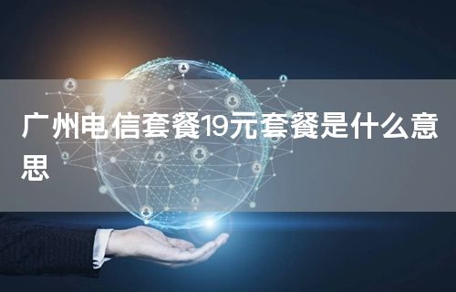 广州电信套餐19元套餐是什么意思