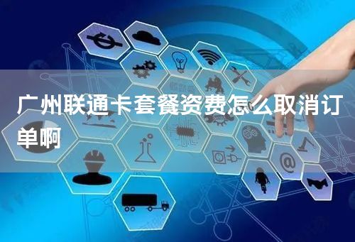 广州联通卡套餐资费怎么取消订单啊
